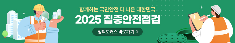함께하는 국민안전 더 나은 대한민국 2025 집중안전점검 정책포커스 바로가기